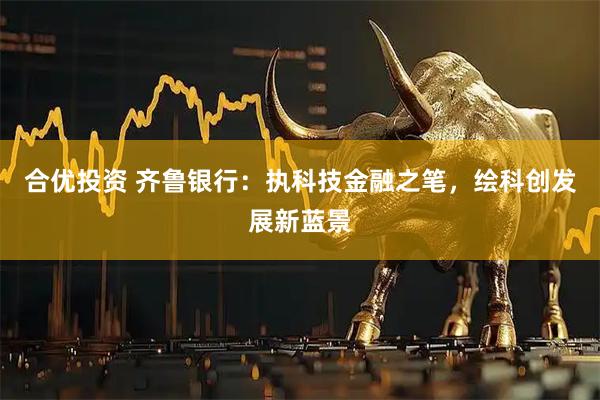 合优投资 齐鲁银行:执科技金融之笔,绘科创发展新蓝景