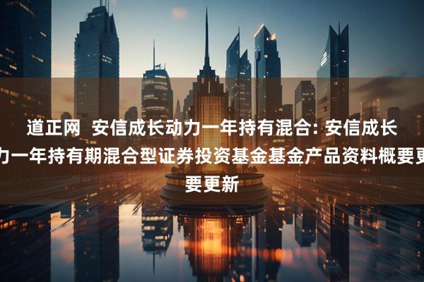 道正网  安信成长动力一年持有混合: 安信成长动力一年持有期混合型证券投资基金基金产品资料概要更新