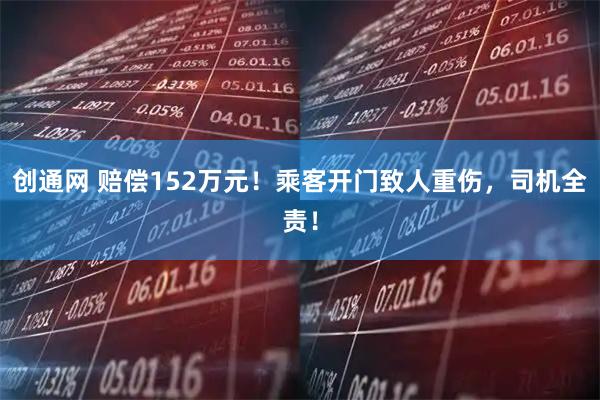 创通网 赔偿152万元！乘客开门致人重伤，司机全责！