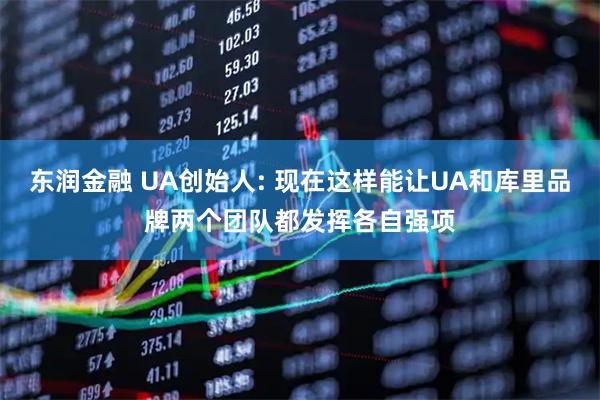 东润金融 UA创始人: 现在这样能让UA和库里品牌两个团队都发挥各自强项